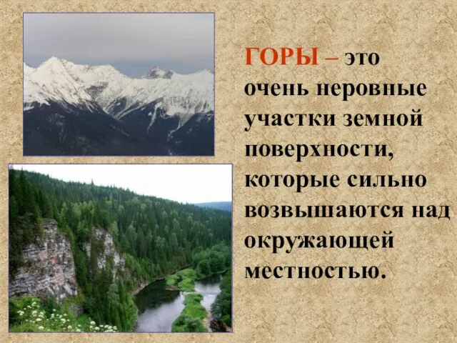 ГОРЫ – это очень неровные участки земной поверхности, которые сильно возвышаются над окружающей местностью.