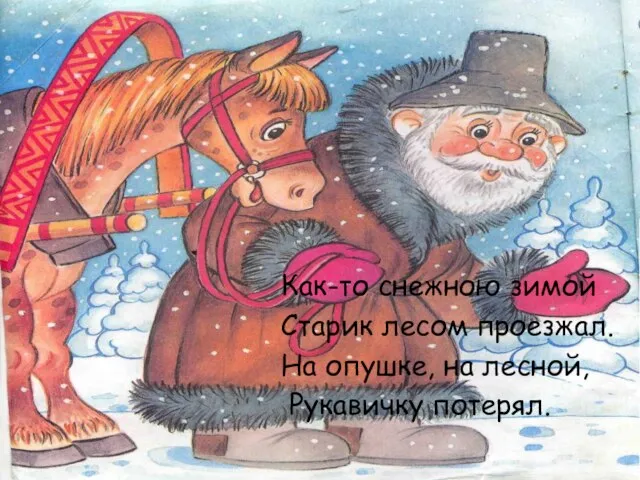 Как-то снежною зимой Старик лесом проезжал. На опушке, на лесной, Рукавичку потерял.