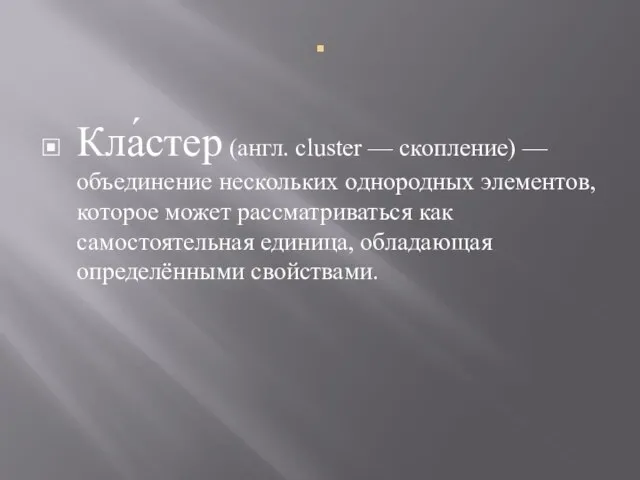 . Кла́стер (англ. cluster — скопление) — объединение нескольких однородных элементов, которое