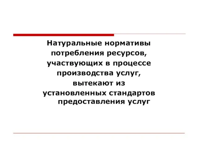 Натуральные нормативы потребления ресурсов, участвующих в процессе производства услуг, вытекают из установленных стандартов предоставления услуг