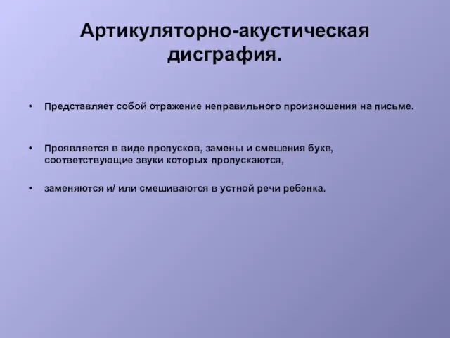 Артикуляторно-акустическая дисграфия. Представляет собой отражение неправильного произношения на письме. Проявляется в виде