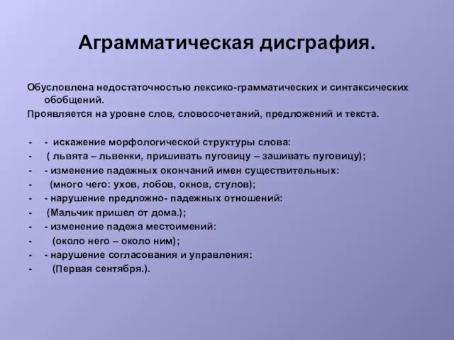 Аграмматическая дисграфия. Обусловлена недостаточностью лексико-грамматических и синтаксических обобщений. Проявляется на уровне слов,