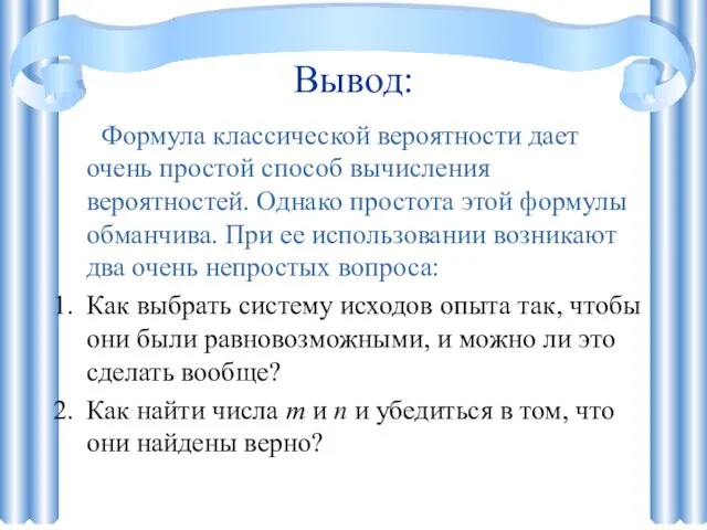 Вывод: Формула классической вероятности дает очень простой способ вычисления вероятностей. Однако простота