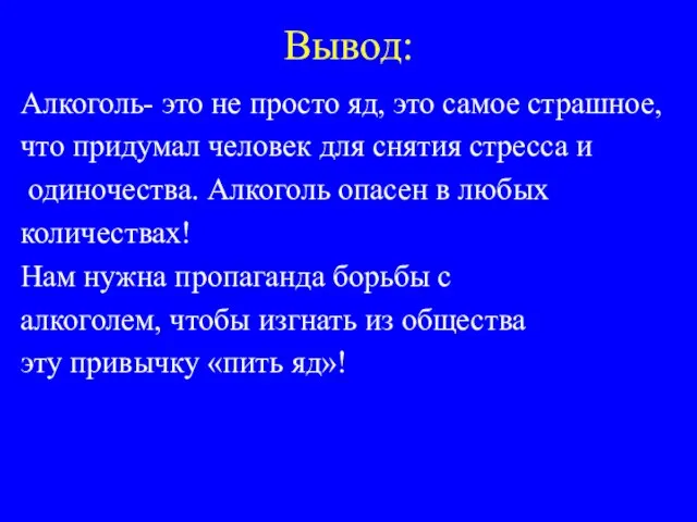 Вывод: Алкоголь- это не просто яд, это самое страшное, что придумал человек