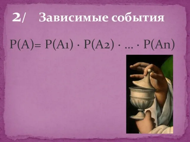 Р(А)= Р(А1) · Р(А2) · … · Р(Аn) 2/ Зависимые события