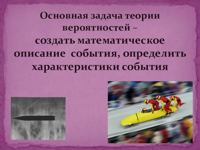 Основная задача теории вероятностей – создать математическое описание события, определить характеристики события