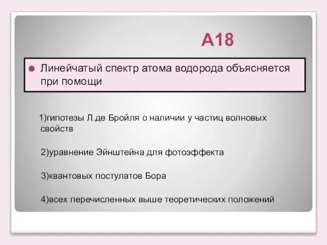 А18 Линейчатый спектр атома водорода объясняется при помощи 1)гипотезы Л.де Бройля о