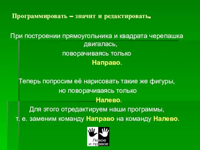 Программировать – значит и редактировать. При построении прямоугольника и квадрата черепашка двигалась,