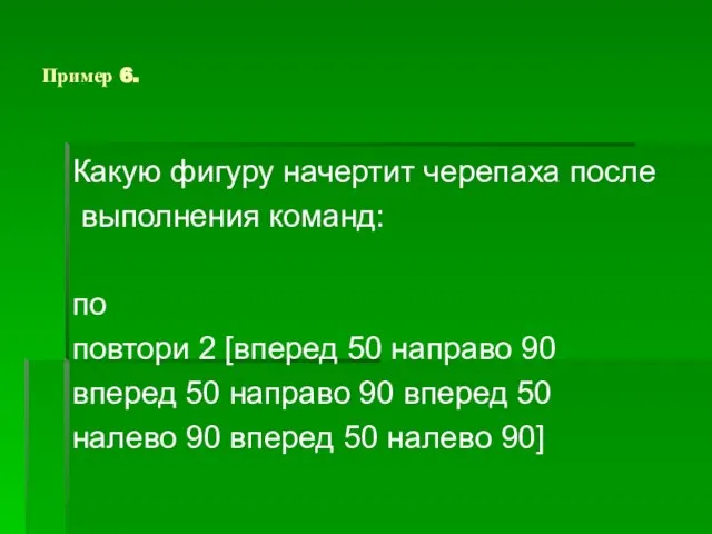 Пример 6. Какую фигуру начертит черепаха после выполнения команд: по повтори 2