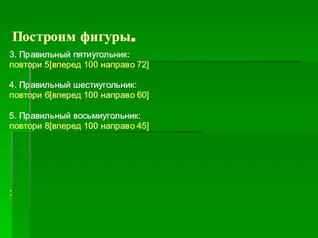 Построим фигуры. 3. Правильный пятиугольник: повтори 5[вперед 100 направо 72] 4. Правильный