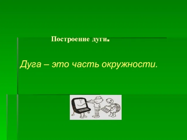 Построение дуги. Дуга – это часть окружности.