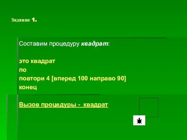 Задание 1. Составим процедуру квадрат: это квадрат по повтори 4 [вперед 100