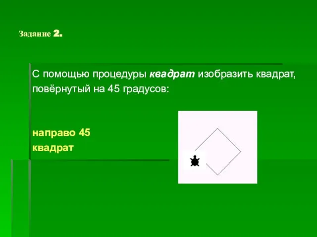 Задание 2. С помощью процедуры квадрат изобразить квадрат, повёрнутый на 45 градусов: направо 45 квадрат