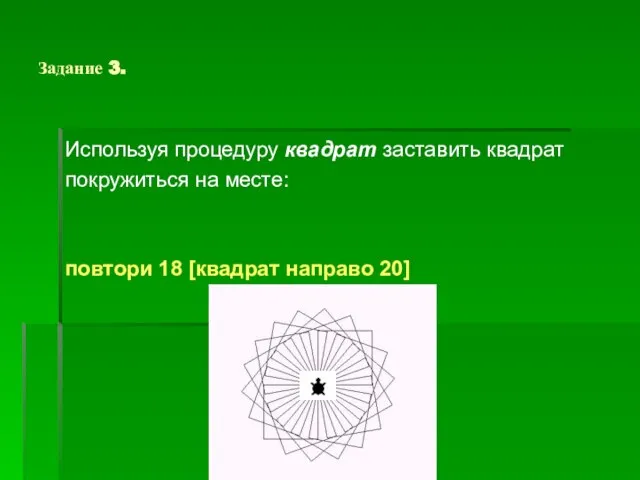 Задание 3. Используя процедуру квадрат заставить квадрат покружиться на месте: повтори 18 [квадрат направо 20]