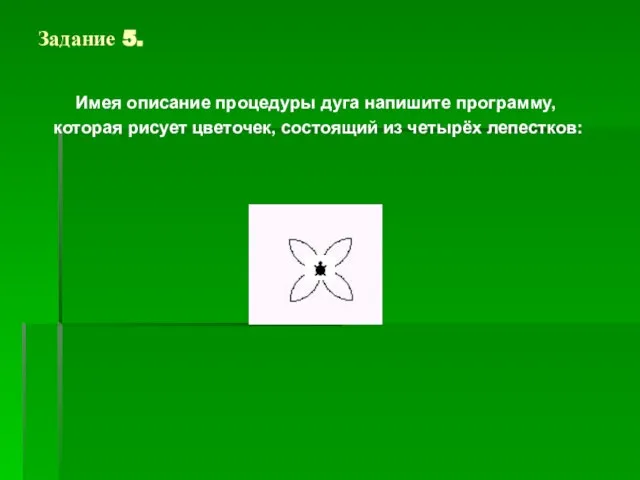 Задание 5. Имея описание процедуры дуга напишите программу, которая рисует цветочек, состоящий из четырёх лепестков: