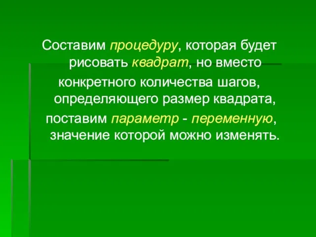 Составим процедуру, которая будет рисовать квадрат, но вместо конкретного количества шагов, определяющего