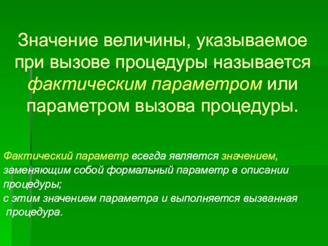 Значение величины, указываемое при вызове процедуры называется фактическим параметром или параметром вызова