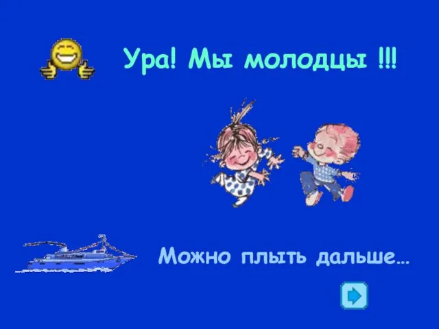 Ура! Мы молодцы !!! Можно плыть дальше…