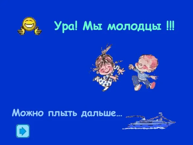 Ура! Мы молодцы !!! Можно плыть дальше…