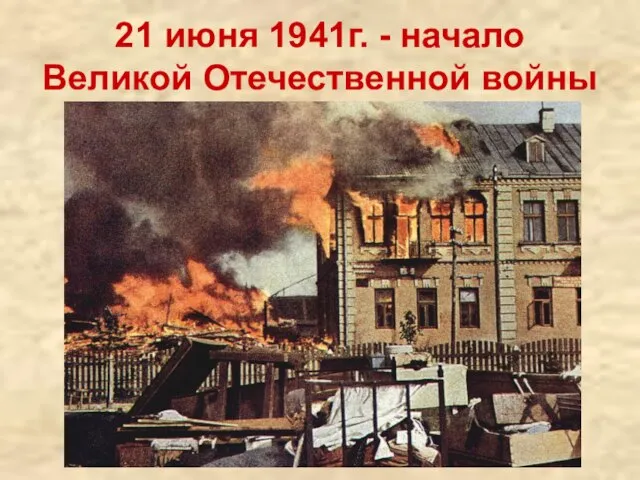 21 июня 1941г. - начало Великой Отечественной войны