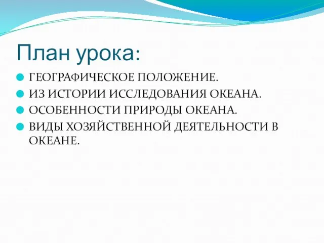 План урока: ГЕОГРАФИЧЕСКОЕ ПОЛОЖЕНИЕ. ИЗ ИСТОРИИ ИССЛЕДОВАНИЯ ОКЕАНА. ОСОБЕННОСТИ ПРИРОДЫ ОКЕАНА. ВИДЫ ХОЗЯЙСТВЕННОЙ ДЕЯТЕЛЬНОСТИ В ОКЕАНЕ.