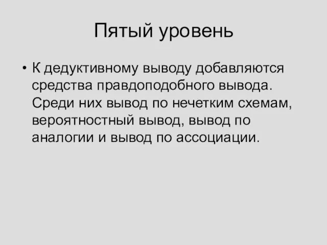 Пятый уровень К дедуктивному выводу добавляются средства правдоподобного вывода. Среди них вывод