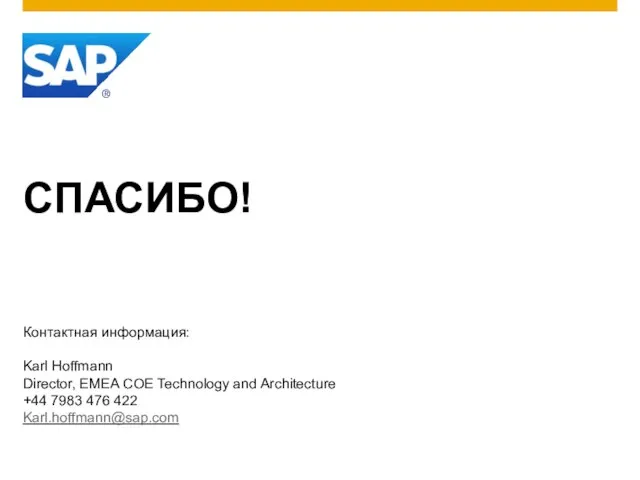 СПАСИБО! Контактная информация: Karl Hoffmann Director, EMEA COE Technology and Architecture +44 7983 476 422 Karl.hoffmann@sap.com