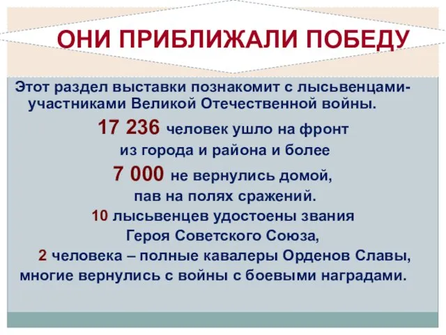 ОНИ ПРИБЛИЖАЛИ ПОБЕДУ Этот раздел выставки познакомит с лысьвенцами- участниками Великой Отечественной