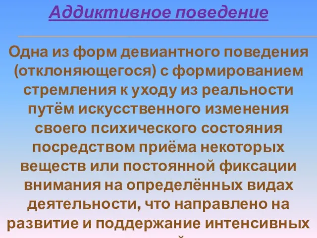 Аддиктивное поведение Одна из форм девиантного поведения (отклоняющегося) с формированием стремления к