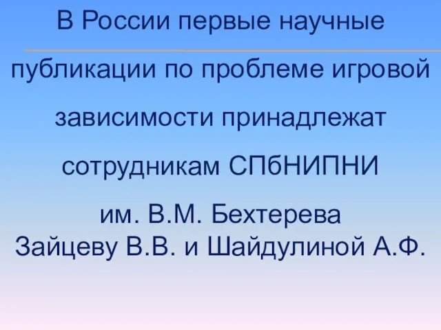 В России первые научные публикации по проблеме игровой зависимости принадлежат сотрудникам СПбНИПНИ