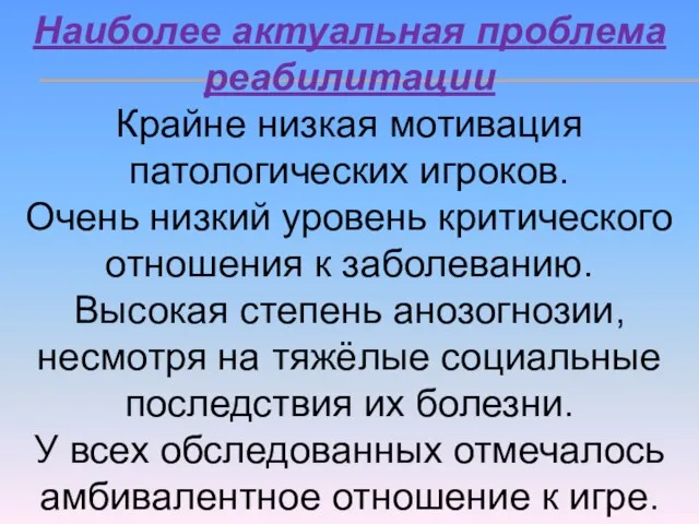 Наиболее актуальная проблема реабилитации Крайне низкая мотивация патологических игроков. Очень низкий уровень