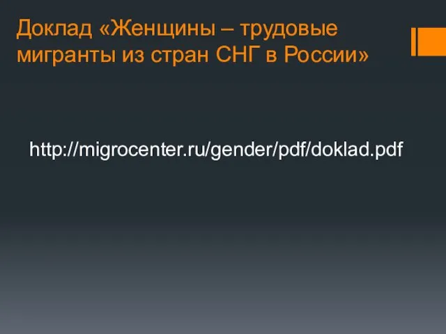 Доклад «Женщины – трудовые мигранты из стран СНГ в России» http://migrocenter.ru/gender/pdf/doklad.pdf