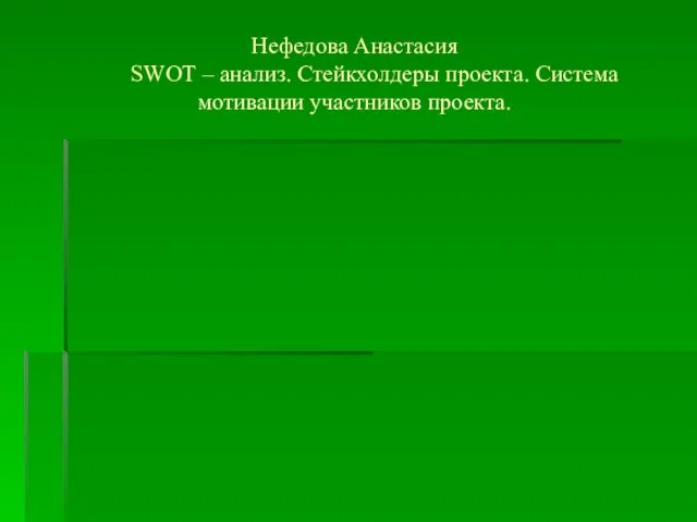 Нефедова Анастасия SWOT – анализ. Стейкхолдеры проекта. Система мотивации участников проекта.