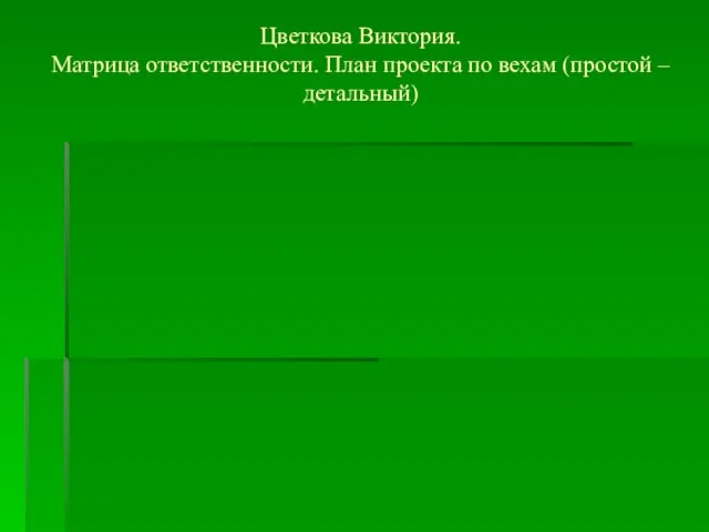 Цветкова Виктория. Матрица ответственности. План проекта по вехам (простой –детальный)