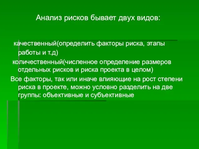 Анализ рисков бывает двух видов: качественный(определить факторы риска, этапы работы и т.д)