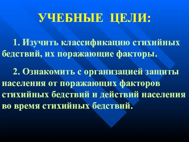 УЧЕБНЫЕ ЦЕЛИ: 1. Изучить классификацию стихийных бедствий, их поражающие факторы. 2. Ознакомить