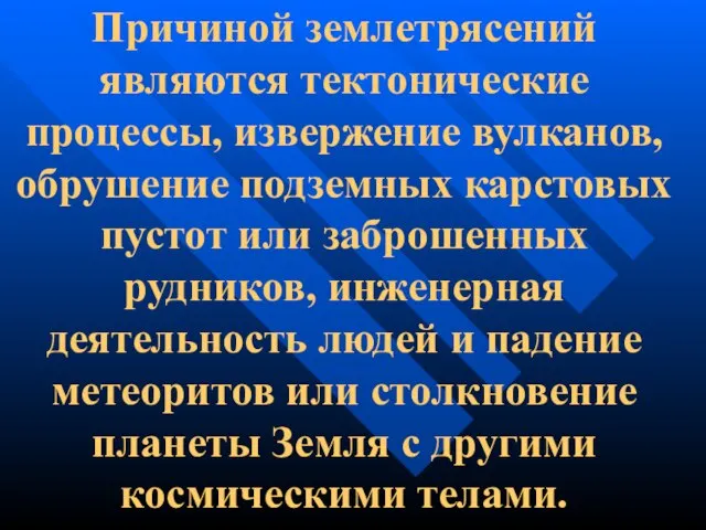 Причиной землетрясений являются тектонические процессы, извержение вулканов, обрушение подземных карстовых пустот или