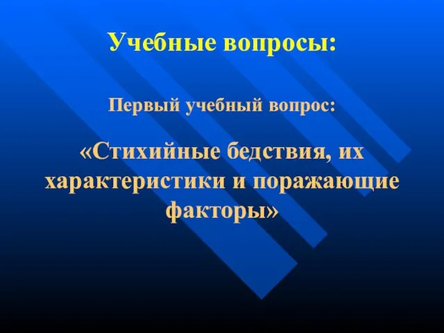 Учебные вопросы: Первый учебный вопрос: «Стихийные бедствия, их характеристики и поражающие факторы»