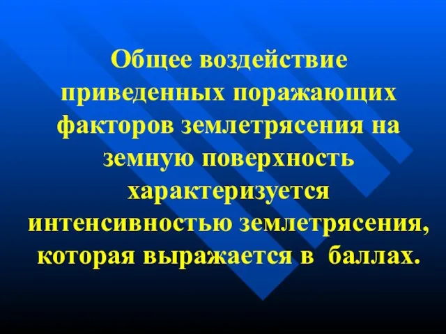 Общее воздействие приведенных поражающих факторов землетрясения на земную поверхность характеризуется интенсивностью землетрясения, которая выражается в баллах.