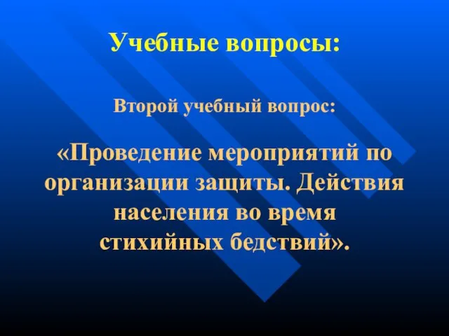 Учебные вопросы: Второй учебный вопрос: «Проведение мероприятий по организации защиты. Действия населения во время стихийных бедствий».