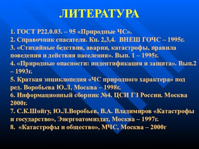 ЛИТЕРАТУРА 1. ГОСТ Р22.0.03. – 95 «Природные ЧС». 2. Справочник спасателя. Кн.