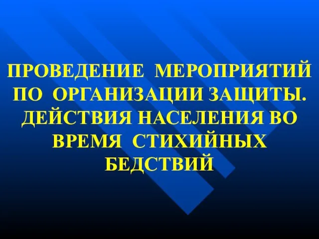 ПРОВЕДЕНИЕ МЕРОПРИЯТИЙ ПО ОРГАНИЗАЦИИ ЗАЩИТЫ. ДЕЙСТВИЯ НАСЕЛЕНИЯ ВО ВРЕМЯ СТИХИЙНЫХ БЕДСТВИЙ