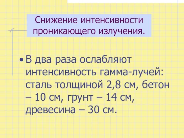 Снижение интенсивности проникающего излучения. В два раза ослабляют интенсивность гамма-лучей: сталь толщиной