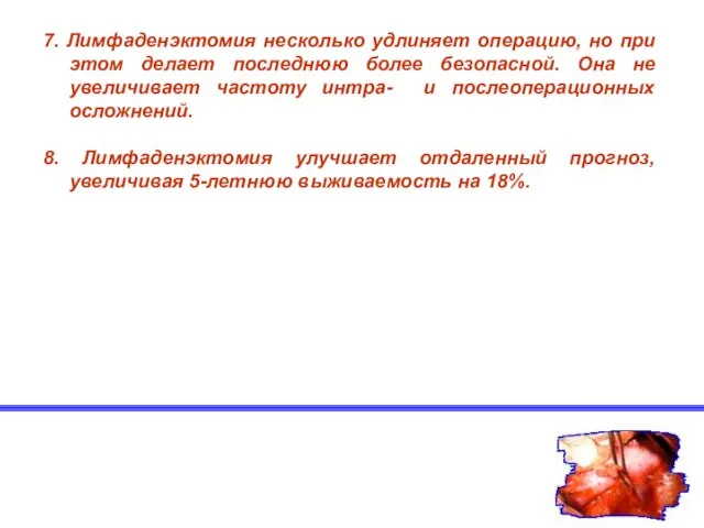 7. Лимфаденэктомия несколько удлиняет операцию, но при этом делает последнюю более безопасной.