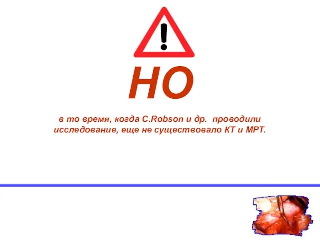 НО в то время, когда C.Robson и др. проводили исследование, еще не существовало КТ и МРТ.