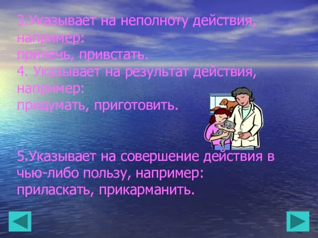 3.Указывает на неполноту действия, например: прилечь, привстать. 4. Указывает на результат действия,