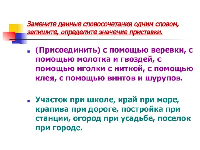 Замените данные словосочетания одним словом, запишите, определите значение приставки. (Присоединить) с помощью