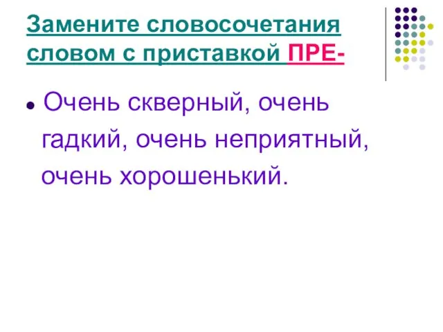 Замените словосочетания словом с приставкой ПРЕ- Очень скверный, очень гадкий, очень неприятный, очень хорошенький.