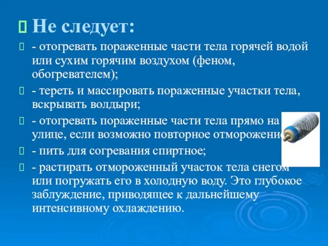 Не следует: - отогревать пораженные части тела горячей водой или сухим горячим