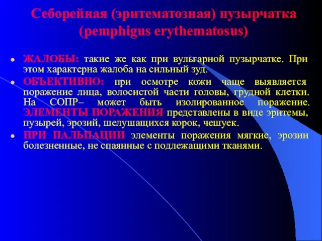 Себорейная (эритематозная) пузырчатка (pemphigus erythematosus) ЖАЛОБЫ: такие же как при вульгарной пузырчатке.